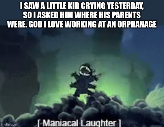 *cries* | I SAW A LITTLE KID CRYING YESTERDAY, SO I ASKED HIM WHERE HIS PARENTS WERE. GOD I LOVE WORKING AT AN ORPHANAGE | image tagged in stitch laughing,dark humor,meme,orphan | made w/ Imgflip meme maker