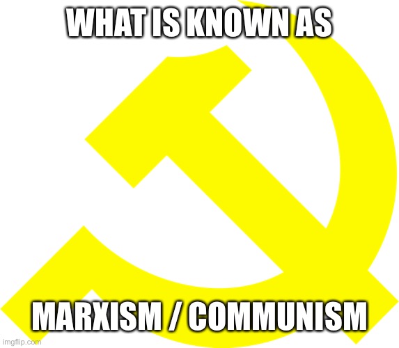 WHAT IS KNOWN AS MARXISM / COMMUNISM | image tagged in hammer and sickle | made w/ Imgflip meme maker