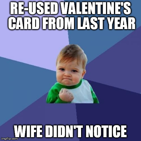 Success Kid | RE-USED VALENTINE'S CARD FROM LAST YEAR WIFE DIDN'T NOTICE | image tagged in memes,success kid,AdviceAnimals | made w/ Imgflip meme maker