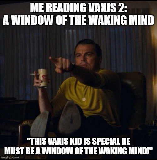 Leonardo DiCaprio Pointing | ME READING VAXIS 2: A WINDOW OF THE WAKING MIND; "THIS VAXIS KID IS SPECIAL HE MUST BE A WINDOW OF THE WAKING MIND!" | image tagged in leonardo dicaprio pointing | made w/ Imgflip meme maker