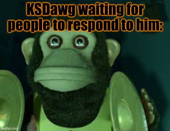 Toy Story Monkey | KSDawg waiting for people to respond to him: | image tagged in toy story monkey | made w/ Imgflip meme maker