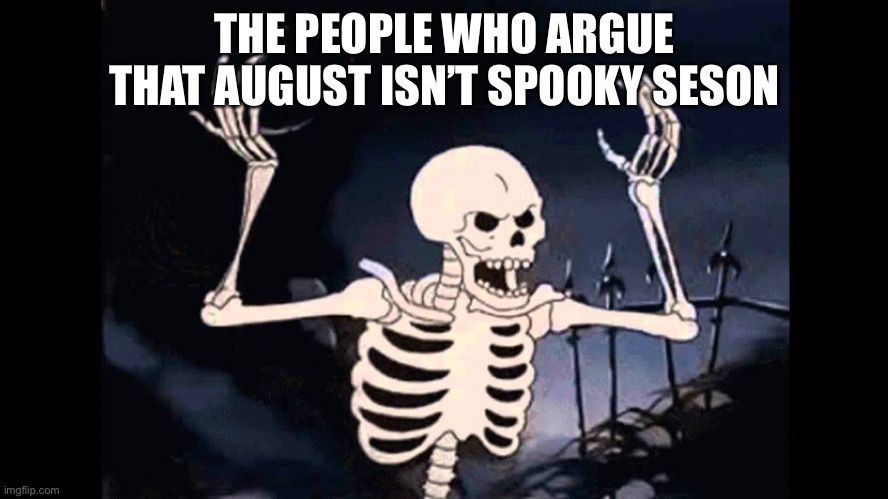 Shpooky | THE PEOPLE WHO ARGUE THAT AUGUST ISN’T SPOOKY SEASON | image tagged in spooky skeleton | made w/ Imgflip meme maker