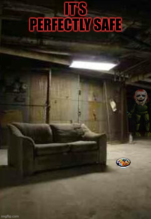 basement | IT'S PERFECTLY SAFE | image tagged in basement | made w/ Imgflip meme maker