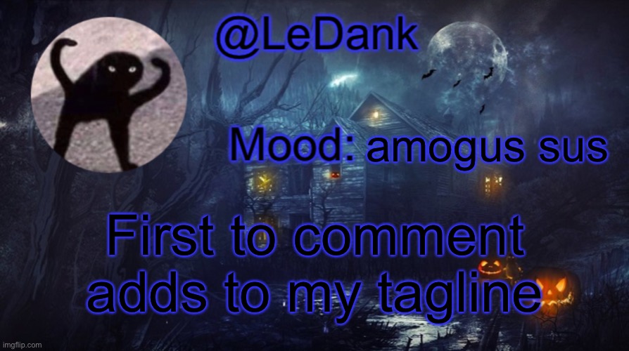 LeDank spooky temp | amogus sus; First to comment adds to my tagline | image tagged in ledank spooky temp | made w/ Imgflip meme maker