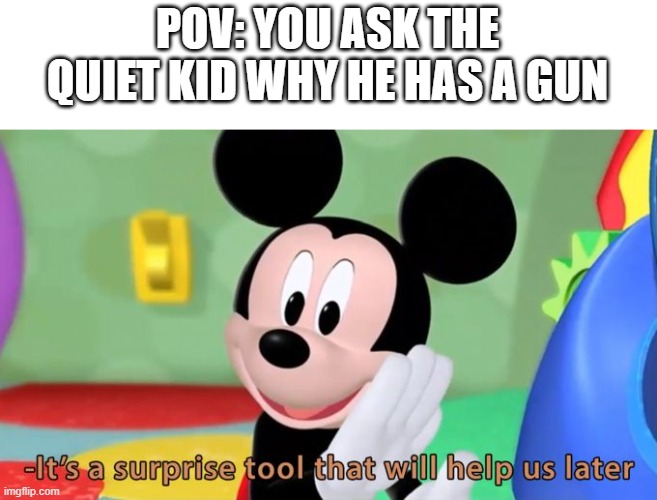 Mickey mouse tool | POV: YOU ASK THE QUIET KID WHY HE HAS A GUN | image tagged in mickey mouse tool | made w/ Imgflip meme maker