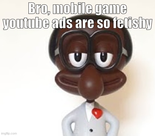 Brian | Bro, mobile game youtube ads are so fetishy | image tagged in brian | made w/ Imgflip meme maker