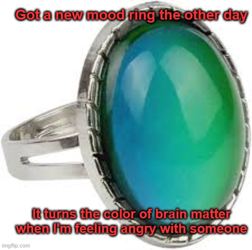 Mood Ring | Got a new mood ring the other day; It turns the color of brain matter when I'm feeling angry with someone | image tagged in mood,anger | made w/ Imgflip meme maker