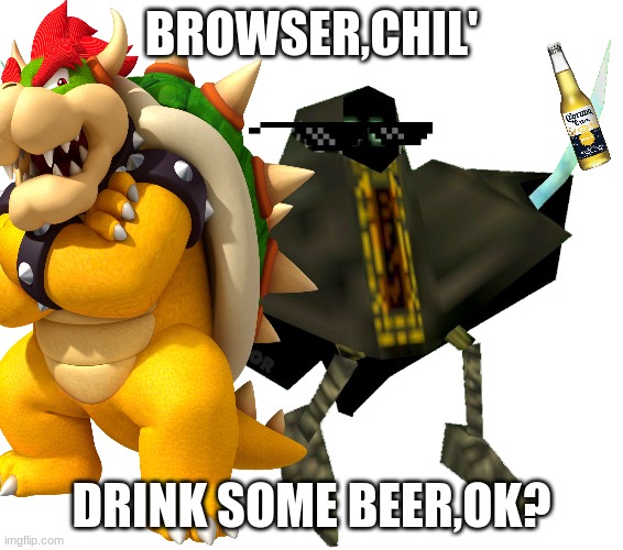 BROWSER,CHIL' DRINK SOME BEER,OK? | made w/ Imgflip meme maker