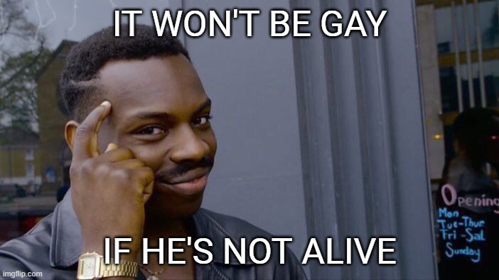 if there is a hole then there is a goal | IT WON'T BE GAY; IF HE'S NOT ALIVE | image tagged in memes,roll safe think about it,dank memes,dark humor,funny memes | made w/ Imgflip meme maker