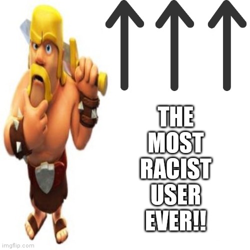 :0 | THE MOST RACIST USER EVER!! | image tagged in most racist user ever,clash of clans,clash royale,barbarian,racism,racist | made w/ Imgflip meme maker