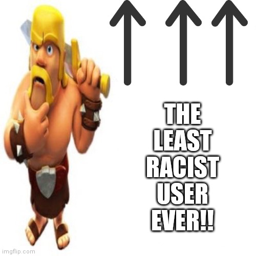 :) | THE LEAST RACIST USER EVER!! | image tagged in most racist user ever,clash of clans,clash royale,barbarian,racism,racist | made w/ Imgflip meme maker