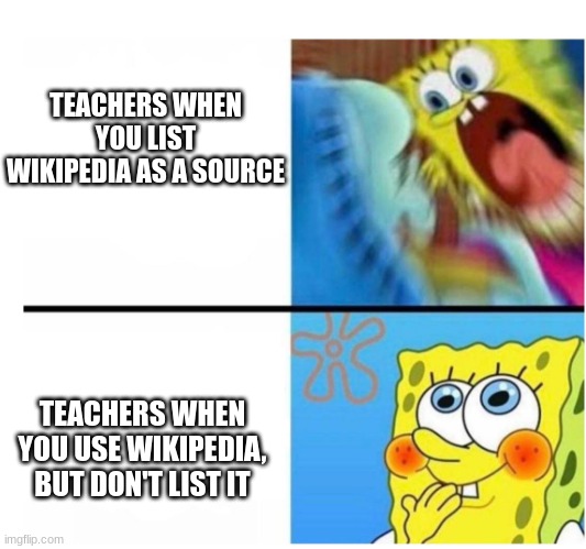 your school be like... | TEACHERS WHEN YOU LIST WIKIPEDIA AS A SOURCE; TEACHERS WHEN YOU USE WIKIPEDIA, BUT DON'T LIST IT | image tagged in memes | made w/ Imgflip meme maker