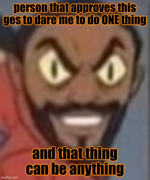 mk LAKS what will it be | person that approves this ges to dare me to do ONE thing; and that thing can be anything | image tagged in goofy ass | made w/ Imgflip meme maker
