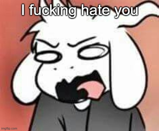 Asriel scream | I fucking hate you | image tagged in asriel scream | made w/ Imgflip meme maker