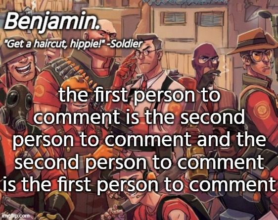 tf2 temp | the first person to comment is the second person to comment and the second person to comment is the first person to comment | image tagged in tf2 temp | made w/ Imgflip meme maker