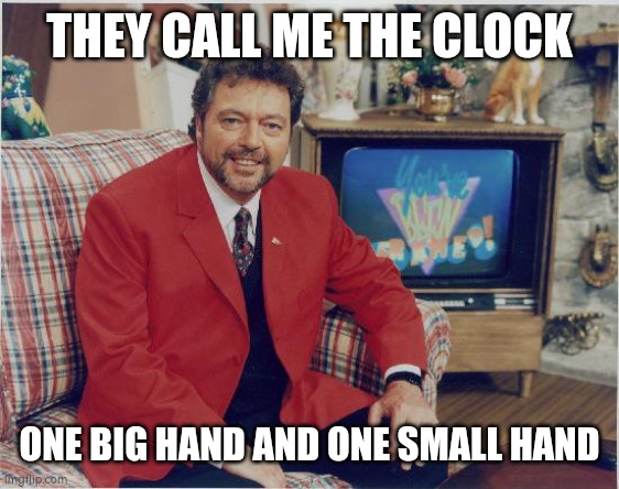 The Clock | THEY CALL ME THE CLOCK; ONE BIG HAND AND ONE SMALL HAND | image tagged in the clock | made w/ Imgflip meme maker