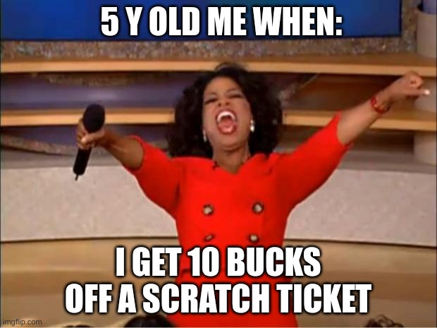 Oprah You Get A | 5 Y OLD ME WHEN:; I GET 10 BUCKS OFF A SCRATCH TICKET | image tagged in memes | made w/ Imgflip meme maker