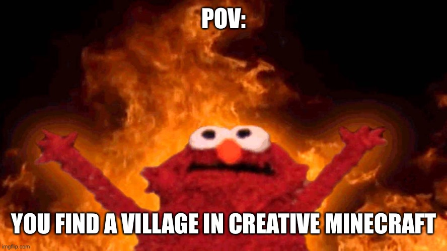 elmo fire | POV:; YOU FIND A VILLAGE IN CREATIVE MINECRAFT | image tagged in elmo fire | made w/ Imgflip meme maker
