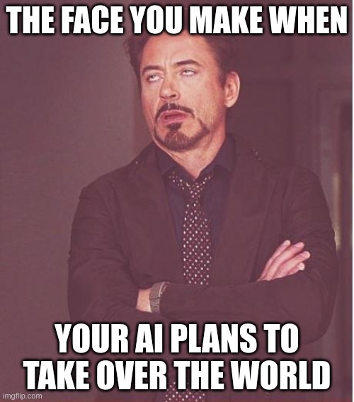 Face You Make Robert Downey Jr | THE FACE YOU MAKE WHEN; YOUR AI PLANS TO TAKE OVER THE WORLD | image tagged in memes,face you make robert downey jr | made w/ Imgflip meme maker