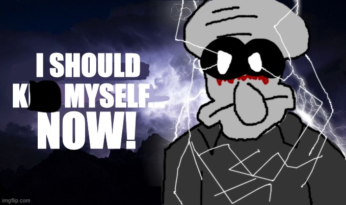 Squidward Tentacles kys | image tagged in squidward tentacles kys | made w/ Imgflip meme maker