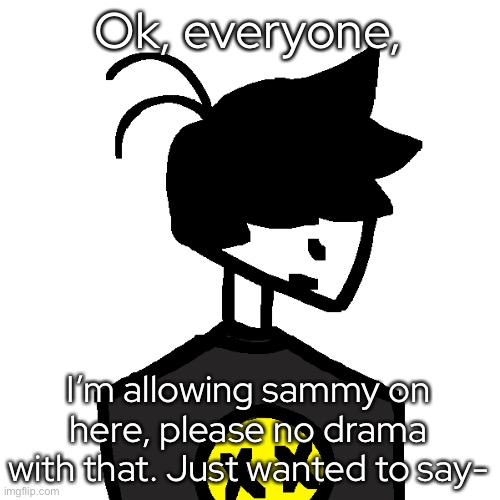 thank you for reading :] | Ok, everyone, I’m allowing sammy on here, please no drama with that. Just wanted to say- | made w/ Imgflip meme maker