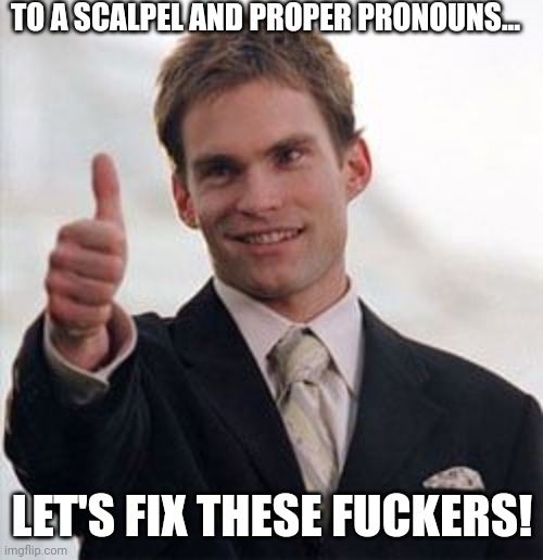 TO A SCALPEL AND PROPER PRONOUNS... LET'S FIX THESE FUCKERS! | made w/ Imgflip meme maker