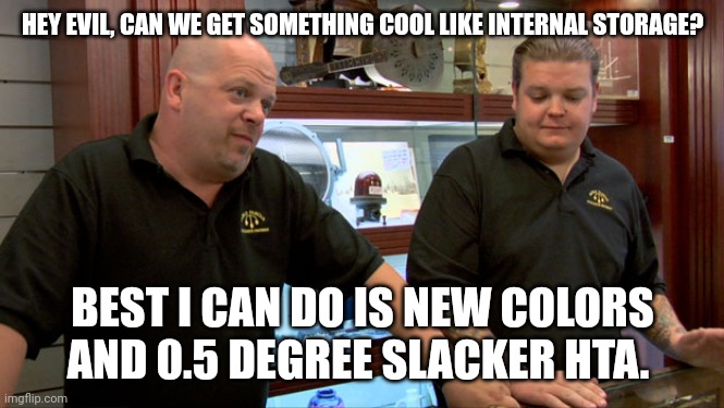 Pawn Stars Best I Can Do | HEY EVIL, CAN WE GET SOMETHING COOL LIKE INTERNAL STORAGE? BEST I CAN DO IS NEW COLORS AND 0.5 DEGREE SLACKER HTA. | image tagged in pawn stars best i can do | made w/ Imgflip meme maker