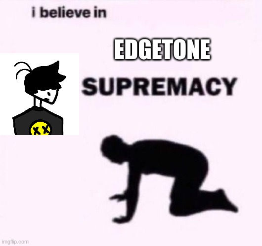 yes | EDGETONE | image tagged in i belive in supermacy,memes,funny,epic,edgetone,yes | made w/ Imgflip meme maker