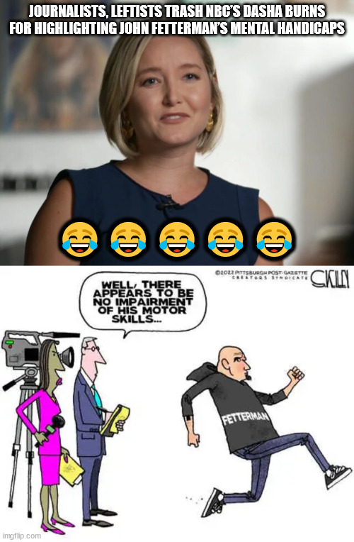You're not allowed to state the obvious... | JOURNALISTS, LEFTISTS TRASH NBC’S DASHA BURNS FOR HIGHLIGHTING JOHN FETTERMAN’S MENTAL HANDICAPS; 😂😂😂😂😂 | image tagged in scumbag,democrats | made w/ Imgflip meme maker