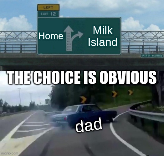 Left Exit 12 Off Ramp | Home; Milk Island; THE CHOICE IS OBVIOUS; dad | image tagged in memes,left exit 12 off ramp | made w/ Imgflip meme maker