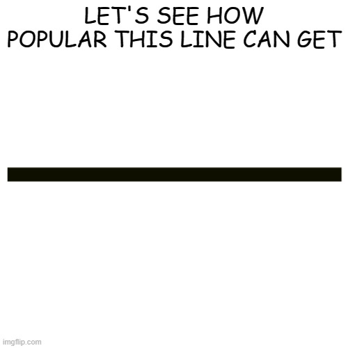 Image Title | LET'S SEE HOW POPULAR THIS LINE CAN GET | image tagged in horizontal line,memes,front page,imgflip,dumb,funny | made w/ Imgflip meme maker