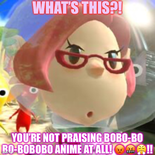 Sassy | WHAT’S THIS?! YOU’RE NOT PRAISING BOBO-BO BO-BOBOBO ANIME AT ALL! 😡🤬😤!! | image tagged in sassy | made w/ Imgflip meme maker