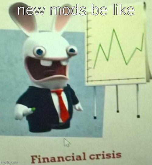Financial crisis | new mods be like | image tagged in financial crisis | made w/ Imgflip meme maker