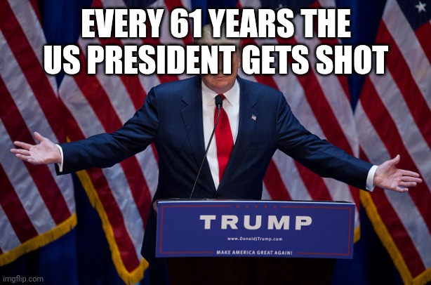 Donald Trump | EVERY 61 YEARS THE US PRESIDENT GETS SHOT | image tagged in donald trump | made w/ Imgflip meme maker