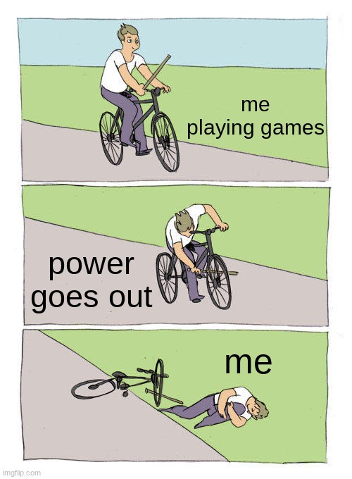 Bike Fall Meme | me playing games; power goes out; me | image tagged in memes,bike fall | made w/ Imgflip meme maker