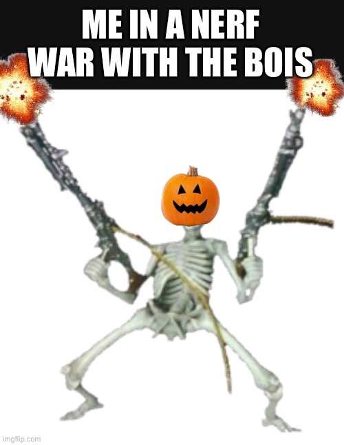 NERF WARS ON SPOOKTOBER | ME IN A NERF WAR WITH THE BOIS | image tagged in spooky,nerf | made w/ Imgflip meme maker