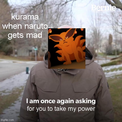 Bernie I Am Once Again Asking For Your Support | kurama when naruto gets mad; for you to take my power | image tagged in memes,bernie i am once again asking for your support | made w/ Imgflip meme maker