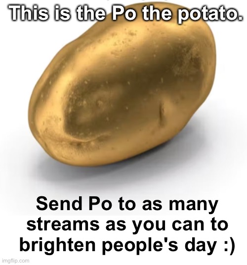 This is the Po Legacy! | This is the Po the potato. Send Po to as many streams as you can to brighten people's day :) | image tagged in memes,unfunny | made w/ Imgflip meme maker