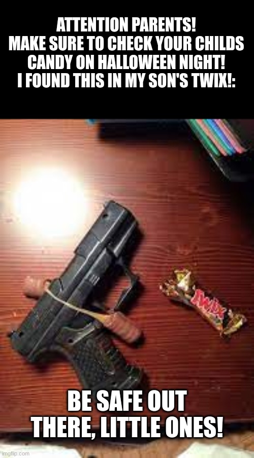 Location of event: TEXAS | ATTENTION PARENTS!
MAKE SURE TO CHECK YOUR CHILDS CANDY ON HALLOWEEN NIGHT!
I FOUND THIS IN MY SON'S TWIX!:; BE SAFE OUT THERE, LITTLE ONES! | image tagged in halloween,halloween is coming,guns | made w/ Imgflip meme maker