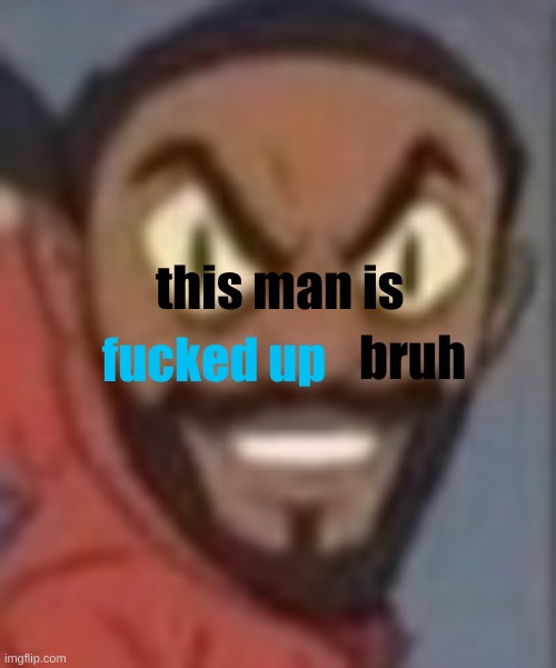 goofy ass | this man is fucked up bruh | image tagged in goofy ass | made w/ Imgflip meme maker