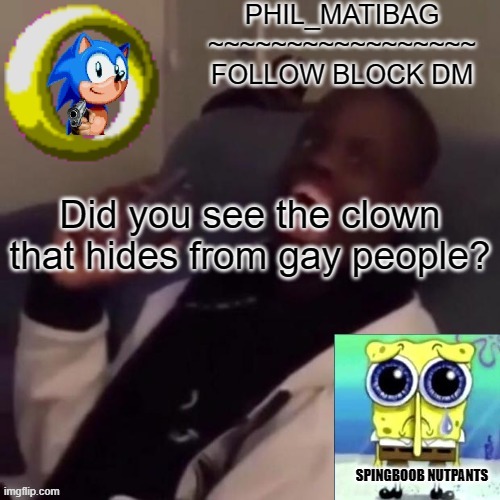 Phil_matibag announcement | Did you see the clown that hides from gay people? | image tagged in phil_matibag announcement | made w/ Imgflip meme maker