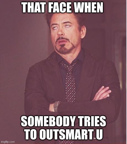 Face You Make Robert Downey Jr | THAT FACE WHEN; SOMEBODY TRIES TO OUTSMART U | image tagged in memes,face you make robert downey jr | made w/ Imgflip meme maker