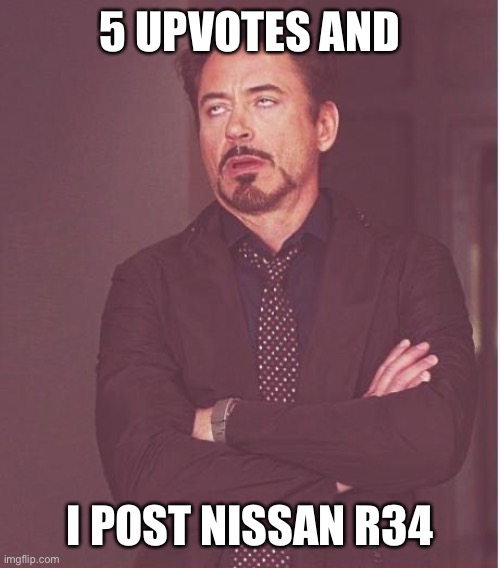 Face You Make Robert Downey Jr | 5 UPVOTES AND; I POST NISSAN R34 | image tagged in memes,face you make robert downey jr | made w/ Imgflip meme maker