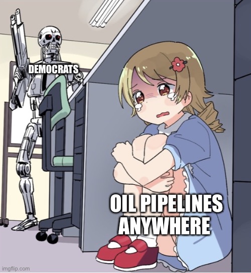 The pipenator | DEMOCRATS; OIL PIPELINES ANYWHERE | image tagged in anime girl hiding from terminator | made w/ Imgflip meme maker