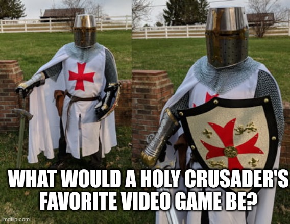 big question | WHAT WOULD A HOLY CRUSADER'S FAVORITE VIDEO GAME BE? | image tagged in holy land crusaders,video games | made w/ Imgflip meme maker