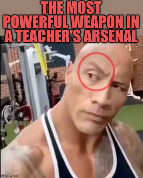Weaponised teachers | THE MOST POWERFUL WEAPON IN A TEACHER'S ARSENAL | image tagged in the rock | made w/ Imgflip meme maker