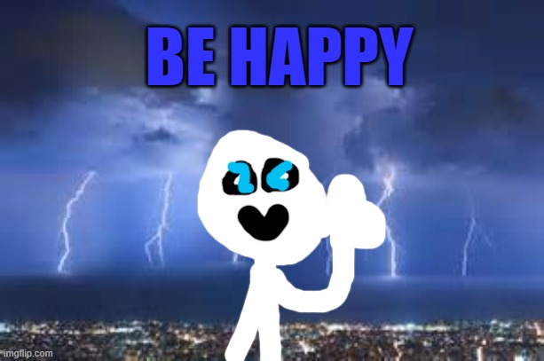 be happy :) | BE HAPPY | image tagged in thunderstorm | made w/ Imgflip meme maker