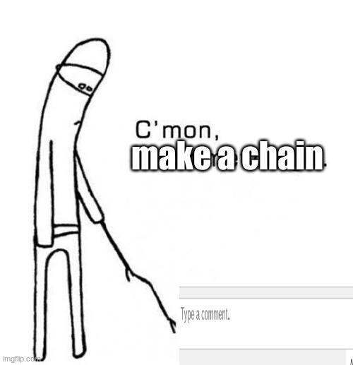 make a chain | make a chain | image tagged in cmon do something | made w/ Imgflip meme maker