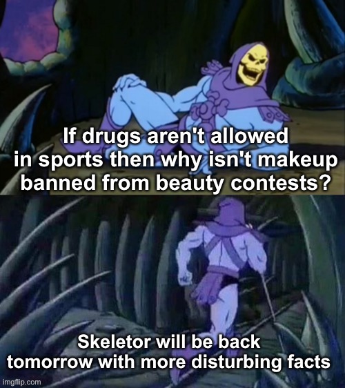 Deep Thoughts | If drugs aren't allowed in sports then why isn't makeup banned from beauty contests? Skeletor will be back tomorrow with more disturbing facts | image tagged in skeletor disturbing facts,memes,unfunny | made w/ Imgflip meme maker