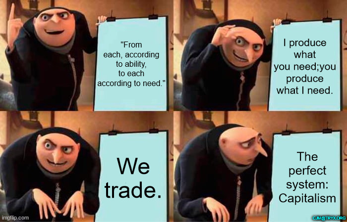 Gru's Plan Meme | "From each, according to ability, to each according to need."; I produce what you need;you produce what I need. We trade. The perfect system: Capitalism; CJM@TRYX.ORG | image tagged in memes,gru's plan | made w/ Imgflip meme maker